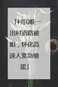 村民唯一出村道路被阻，怀化高速人紧急驰援