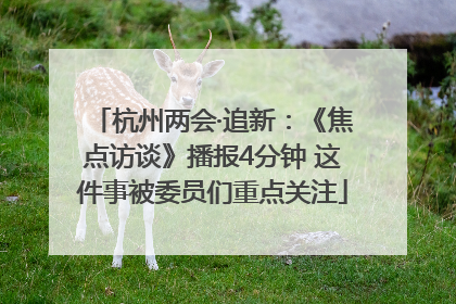 杭州两会·追新：《焦点访谈》播报4分钟 这件事被委员们重点关注