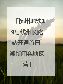 杭州地铁19号线荆长路站开通首日 潮新闻实地探营