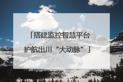 搭建监控智慧平台 护航出川“大动脉”
