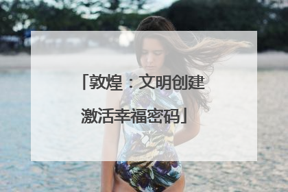 敦煌：文明创建激活幸福密码