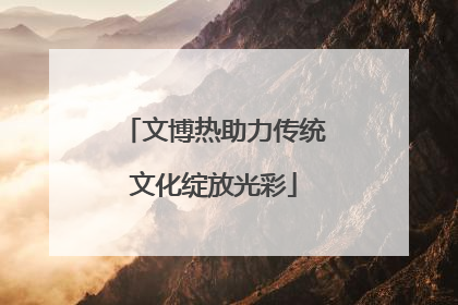 文博热助力传统文化绽放光彩
