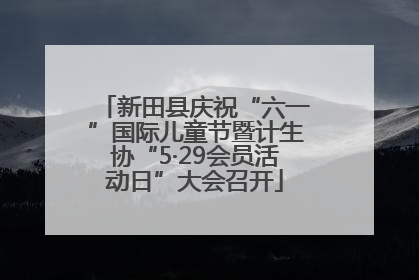 新田县庆祝“六一”国际儿童节暨计生协“5·29会员活动日”大会召开