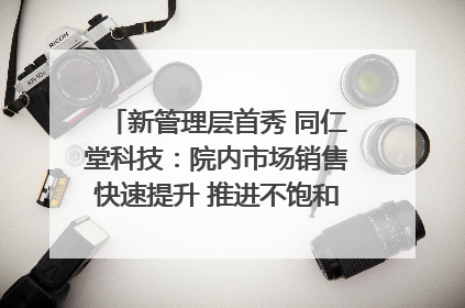 新管理层首秀 同仁堂科技：院内市场销售快速提升 推进不饱和营销｜直击股东会
