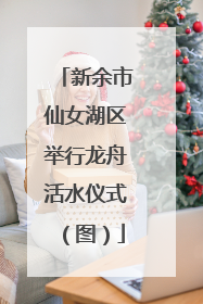 新余市仙女湖区举行龙舟活水仪式（图）