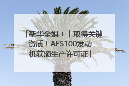 新华全媒＋丨取得关键资质！AES100发动机获颁生产许可证