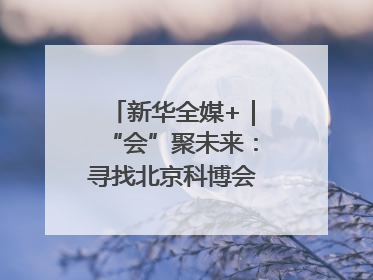 新华全媒+｜“会”聚未来：寻找北京科博会上的未来产业