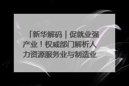 新华解码｜促就业强产业！权威部门解析人力资源服务业与制造业融合发展试点