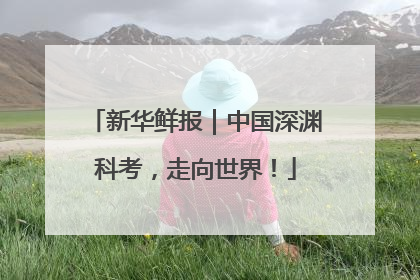 新华鲜报｜中国深渊科考，走向世界！