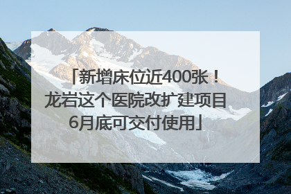新增床位近400张！龙岩这个医院改扩建项目6月底可交付使用