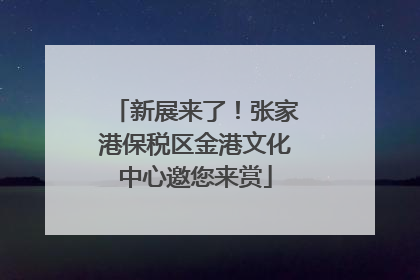新展来了！张家港保税区金港文化中心邀您来赏