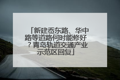 新建岙东路、华中路等道路何时能修好？青岛轨道交通产业示范区回复