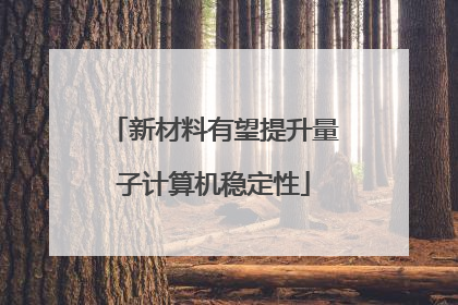 新材料有望提升量子计算机稳定性
