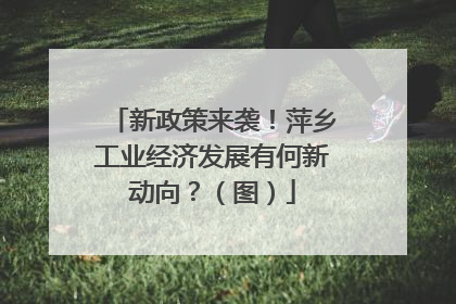新政策来袭！萍乡工业经济发展有何新动向？（图）