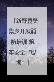 新野县樊集乡开展消防培训 筑牢安全“堤坝”