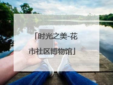 时光之美-花市社区博物馆