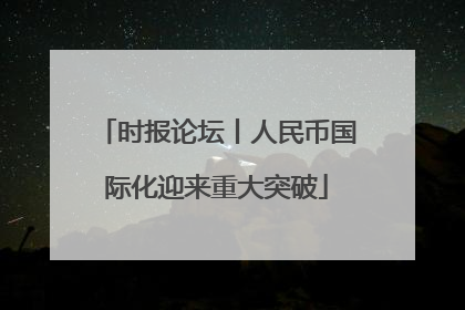 时报论坛丨人民币国际化迎来重大突破