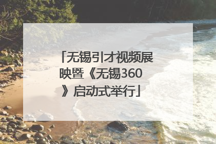 无锡引才视频展映暨《无锡360》启动式举行