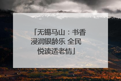 无锡马山：书香浸润银龄乐 全民悦读适老情