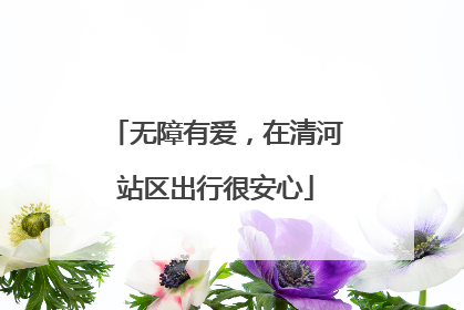 无障有爱，在清河站区出行很安心