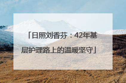 日照刘香芬：42年基层护理路上的温暖坚守