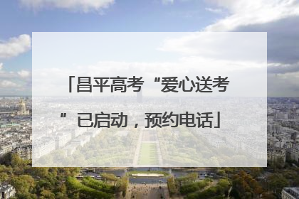 昌平高考“爱心送考”已启动，预约电话
