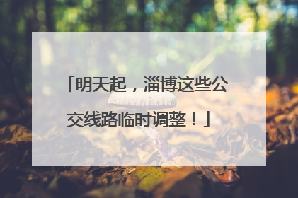 明天起，淄博这些公交线路临时调整！