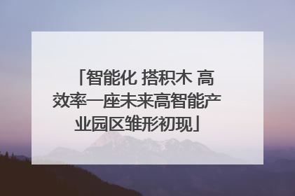 智能化 搭积木 高效率一座未来高智能产业园区雏形初现