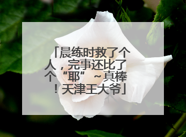 晨练时救了个人，完事还比了个“耶”～真棒！天津王大爷