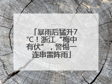 暴雨后猛升7℃！浙江“梅中有伏”，警惕一连串雷阵雨