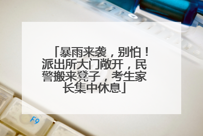 暴雨来袭，别怕！派出所大门敞开，民警搬来凳子，考生家长集中休息