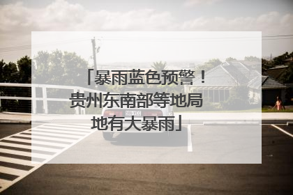 暴雨蓝色预警！贵州东南部等地局地有大暴雨