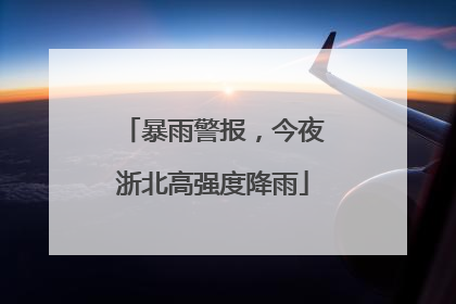 暴雨警报，今夜浙北高强度降雨
