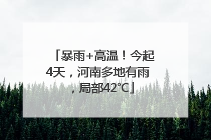 暴雨+高温！今起4天，河南多地有雨，局部42℃