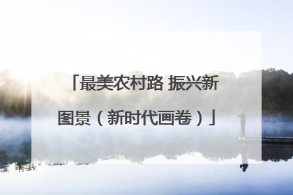 最美农村路 振兴新图景（新时代画卷）