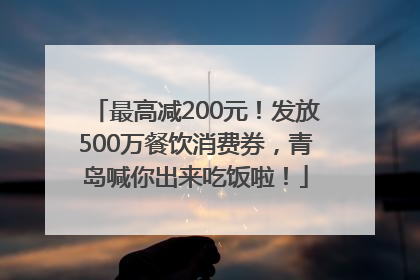 最高减200元！发放500万餐饮消费券，青岛喊你出来吃饭啦！