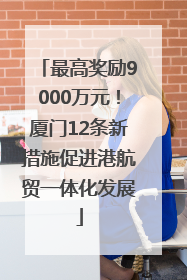最高奖励9000万元！厦门12条新措施促进港航贸一体化发展