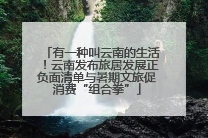 有一种叫云南的生活！云南发布旅居发展正负面清单与暑期文旅促消费“组合拳”