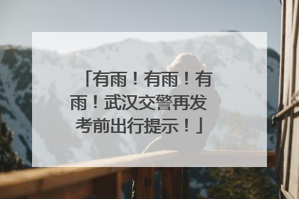 有雨！有雨！有雨！武汉交警再发考前出行提示！