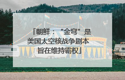 朝鲜：“金穹”是美国太空核战争剧本 旨在维持霸权