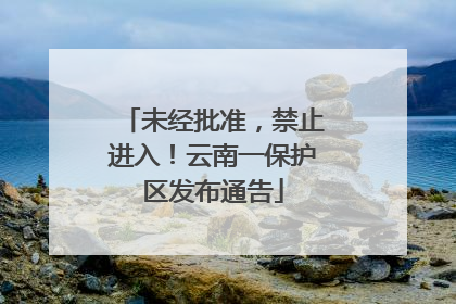 未经批准，禁止进入！云南一保护区发布通告