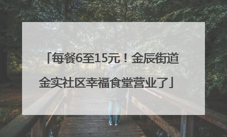 每餐6至15元！金辰街道金实社区幸福食堂营业了