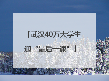 武汉40万大学生迎“最后一课”