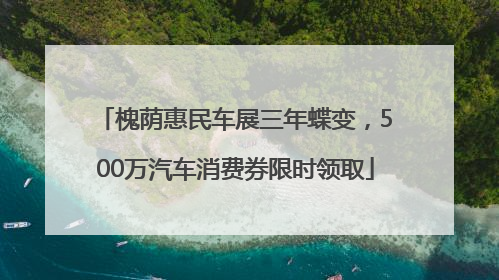 槐荫惠民车展三年蝶变，500万汽车消费券限时领取