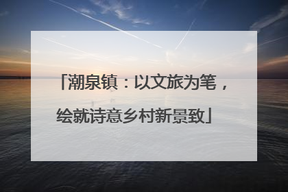 潮泉镇：以文旅为笔，绘就诗意乡村新景致
