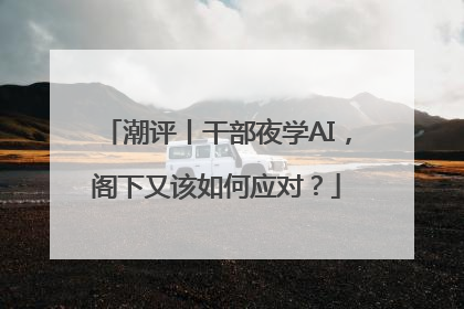 潮评丨干部夜学AI，阁下又该如何应对？