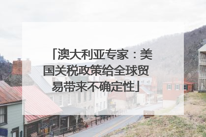澳大利亚专家：美国关税政策给全球贸易带来不确定性