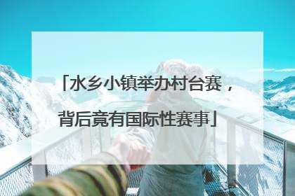 水乡小镇举办村台赛，背后竟有国际性赛事