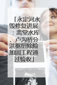 永定河水毁修复进展：斋堂水库、卢沟桥分洪枢纽除险加固工程通过验收