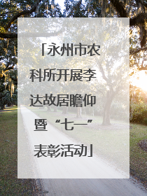 永州市农科所开展李达故居瞻仰暨“七一”表彰活动